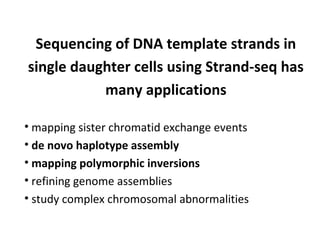 Sequencing of DNA template strands in
single daughter cells using Strand-seq has
many applications
• mapping sister chroma...