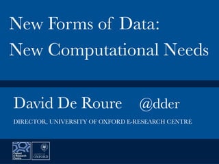 David De Roure
 @dder


New Forms of Data:
New Computational Needs
DIRECTOR, UNIVERSITY OF OXFORD E-RESEARCH CENTRE
 