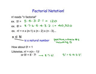 Factorial Notation!
n! reads "n factorial"
    5! =
    8! =
    n! = n x (n-1) x (n - 2) x (n - 3)...


           is a natural number

How about 0! = 1
Likewise, n! = n(n - 1)!
       or 8! = 8 · 7!
 