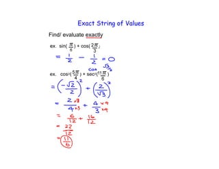 Exact String of Values
Find/ evaluate exactly
    sin(    ) + cos(    )




ex. cos (     ) + sec
 