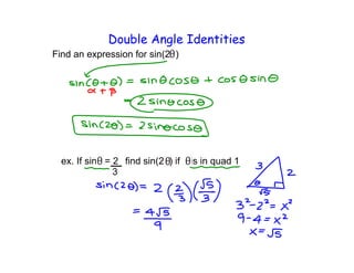 Double Angle Identities
Find an expression for sin(2 )
ex. If sin = 2 find sin(2 ) if is in quad 1
 