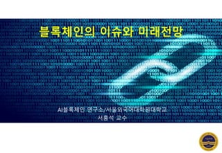 블록체인의 이슈와 미래전망
AI블록체인 연구소/서울외국어대학원대학교
서홍석 교수
 
