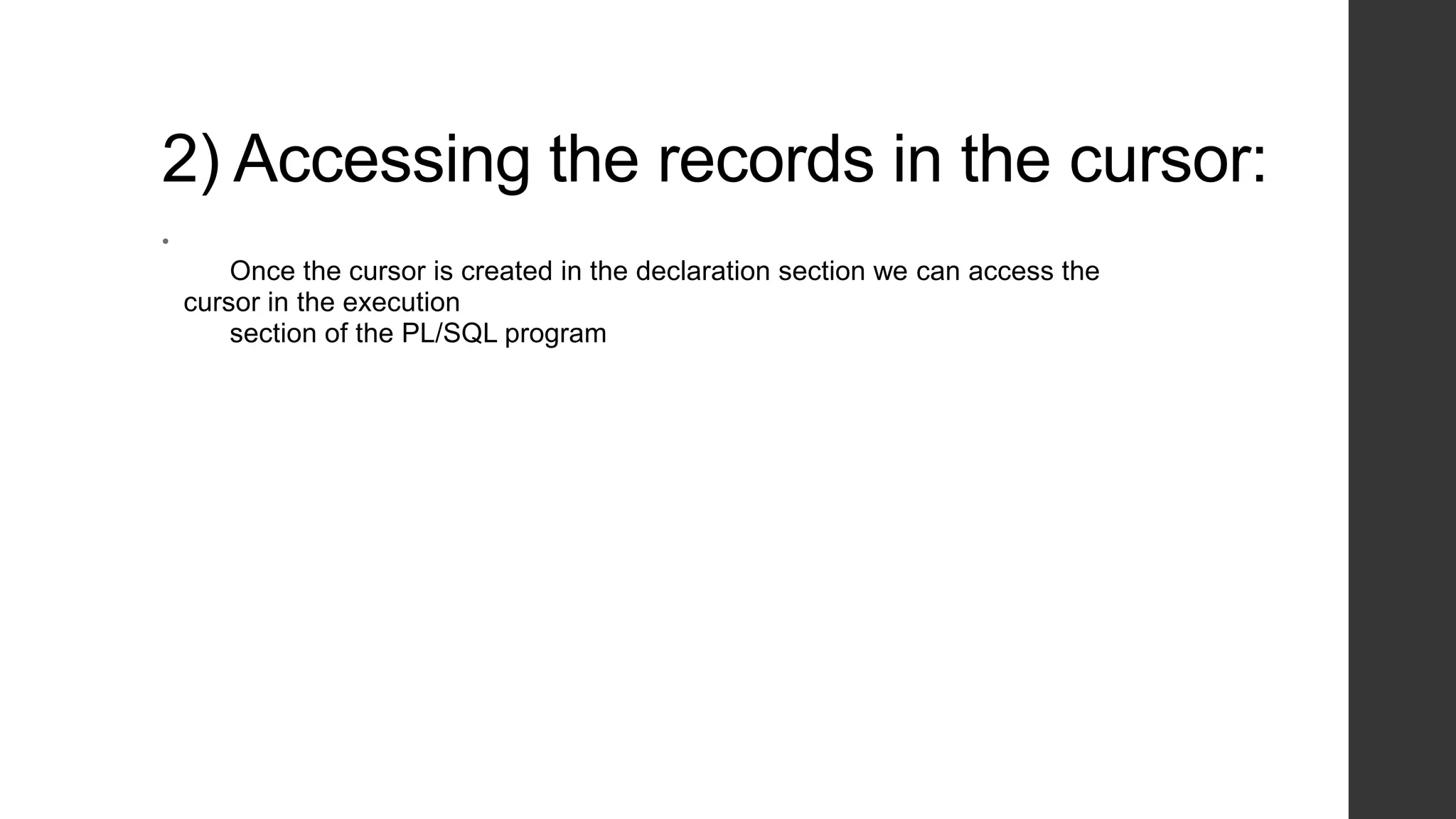 2) Accessing the records in the cursor: • Once the cursor is created in the declaration section we can access the cursor in the execution section of the PL/SQL program 