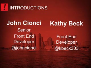John Cionci 
Senior 
Front End 
Developer 
@johncionci 
Kathy Beck 
Front End 
Developer 
@kbeck303 
INTRODUCTIONS 
 