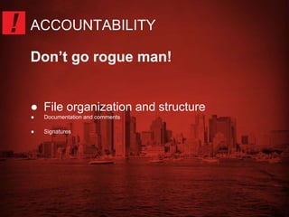 ACCOUNTABILITY 
Don’t go rogue man! 
● File organization and structure 
● Documentation and comments 
● Signatures 
 