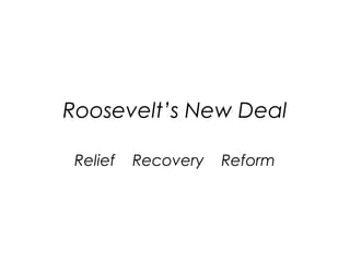 Roosevelt’s New Deal
Relief Recovery Reform
 