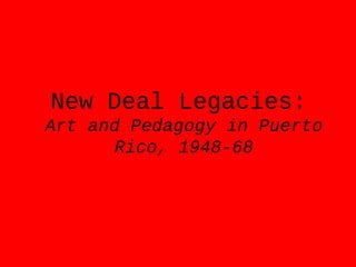 New Deal Legacies:
Art and Pedagogy in Puerto
Rico, 1948-68
 