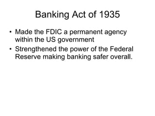 Banking Act of 1935 Made the FDIC a permanent agency within the US government Strengthened the power of the Federal Reserve making banking safer overall. 