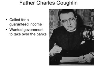 Father Charles Coughlin
• Called for a
guaranteed income
• Wanted government
to take over the banks
 
