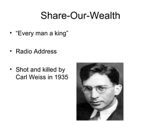Share-Our-Wealth
• “Every man a king”
• Radio Address
• Shot and killed by
Carl Weiss in 1935
 