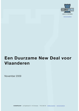 www.econopolis.be




Een Duurzame New Deal voor
Vlaanderen

November 2009




       ECONOPOLIS NV   Joe Englishstraat 54 - 2140 Antwerpen   T 03/3 666 555   info@econopolis.be   - www.econopolis.be
 