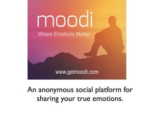 Where Emotions Matter 
www.getmoodi.com 
An anonymous social platform for 
sharing your true emotions. 
 
