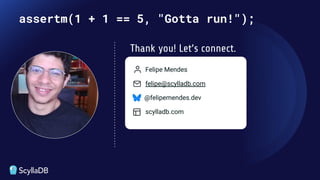 assertm(1 + 1 == 5, "Gotta run!");
Felipe Mendes
felipe@scylladb.com
@felipemendes.dev
scylladb.com
Thank you! Let’s connect.
 
