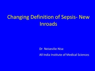 Changing Definition of Sepsis- New
Inroads
Dr Neisevilie Nisa
All India Institute of Medical Sciences
 