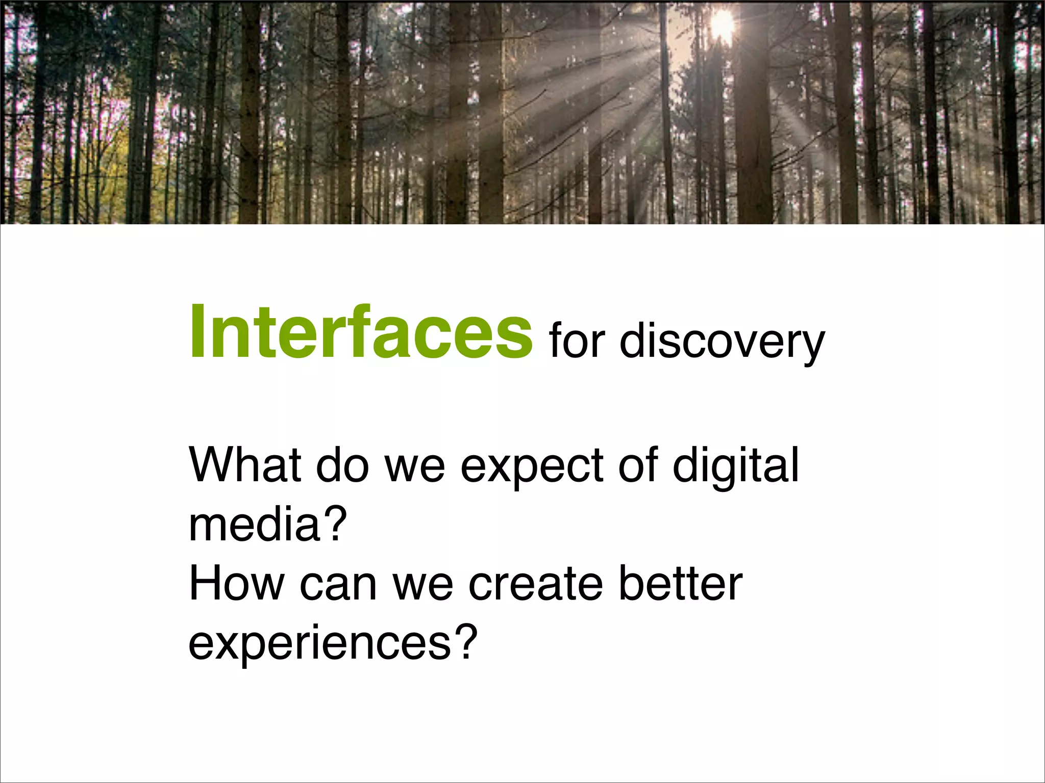 Interfaces for discovery
What do we expect of digital
media?
How can we create better
experiences?
 