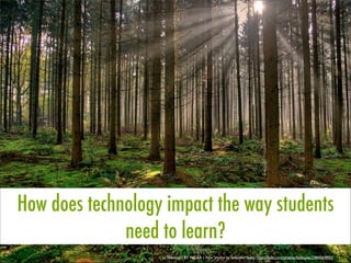 How does technology impact the way students
need to learn?
cc licensed ( BY NC SA ) ﬂickr photo by fatboyke (Luc): http://ﬂickr.com/photos/fatboyke/2984569992/
 