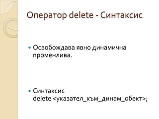 Оператор delete - Синтаксис


   Освобождава явно динамична
    променлива.




   Синтаксис
    delete <указател_към_динам_обект>;
 