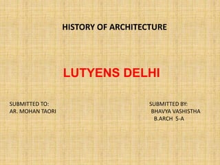 LUTYENS DELHI
HISTORY OF ARCHITECTURE
SUBMITTED TO: SUBMITTED BY:
AR. MOHAN TAORI BHAVYA VASHISTHA
B.ARCH 5-A
 