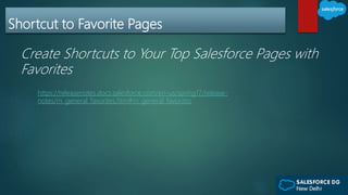 Shortcut to Favorite Pages
Create Shortcuts to Your Top Salesforce Pages with
Favorites
https://releasenotes.docs.salesforce.com/en-us/spring17/release-
notes/rn_general_favorites.htm#rn_general_favorites
 