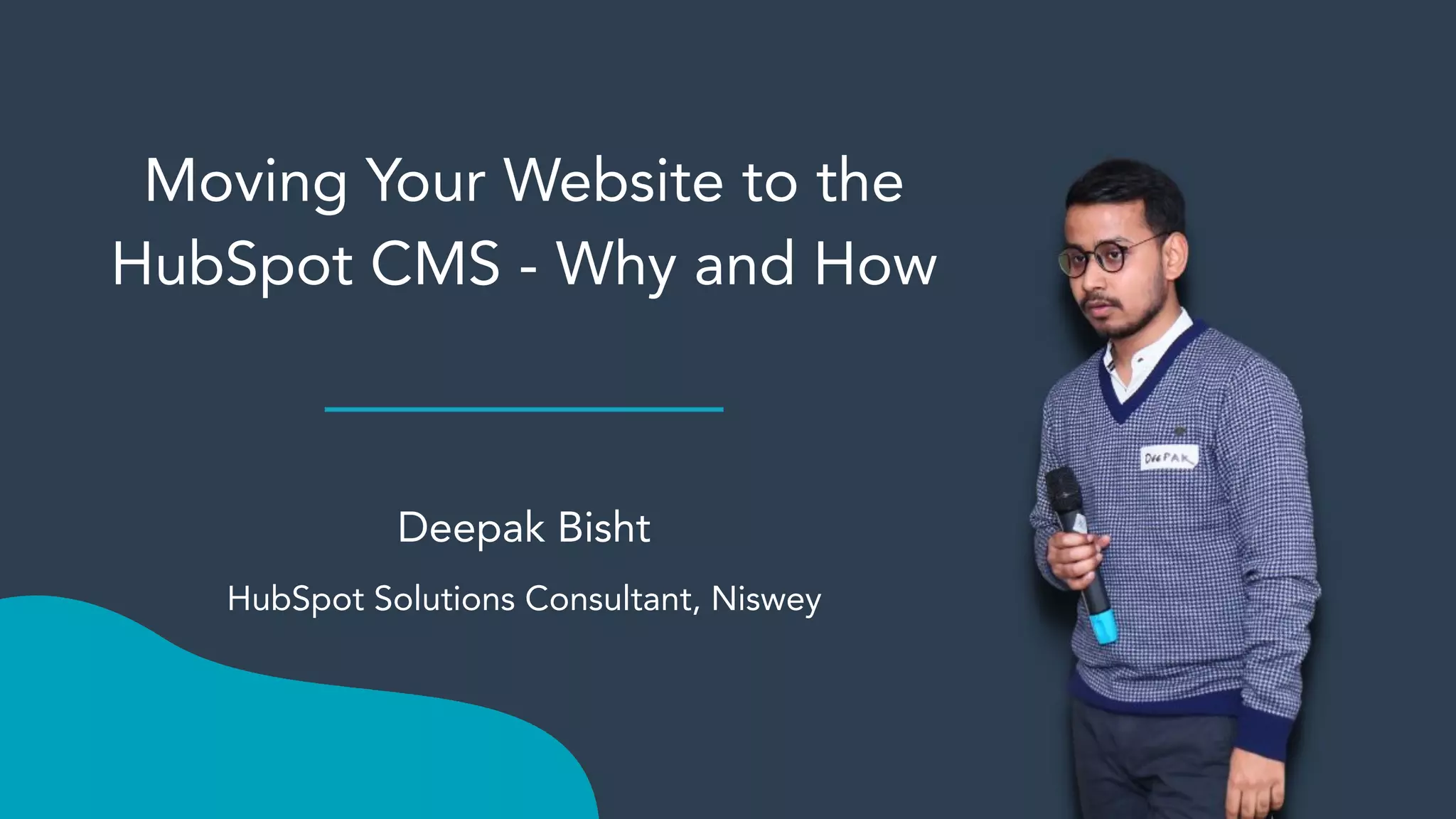 Moving Your Website to the
HubSpot CMS - Why and How
Deepak Bisht
HubSpot Solutions Consultant, Niswey
 