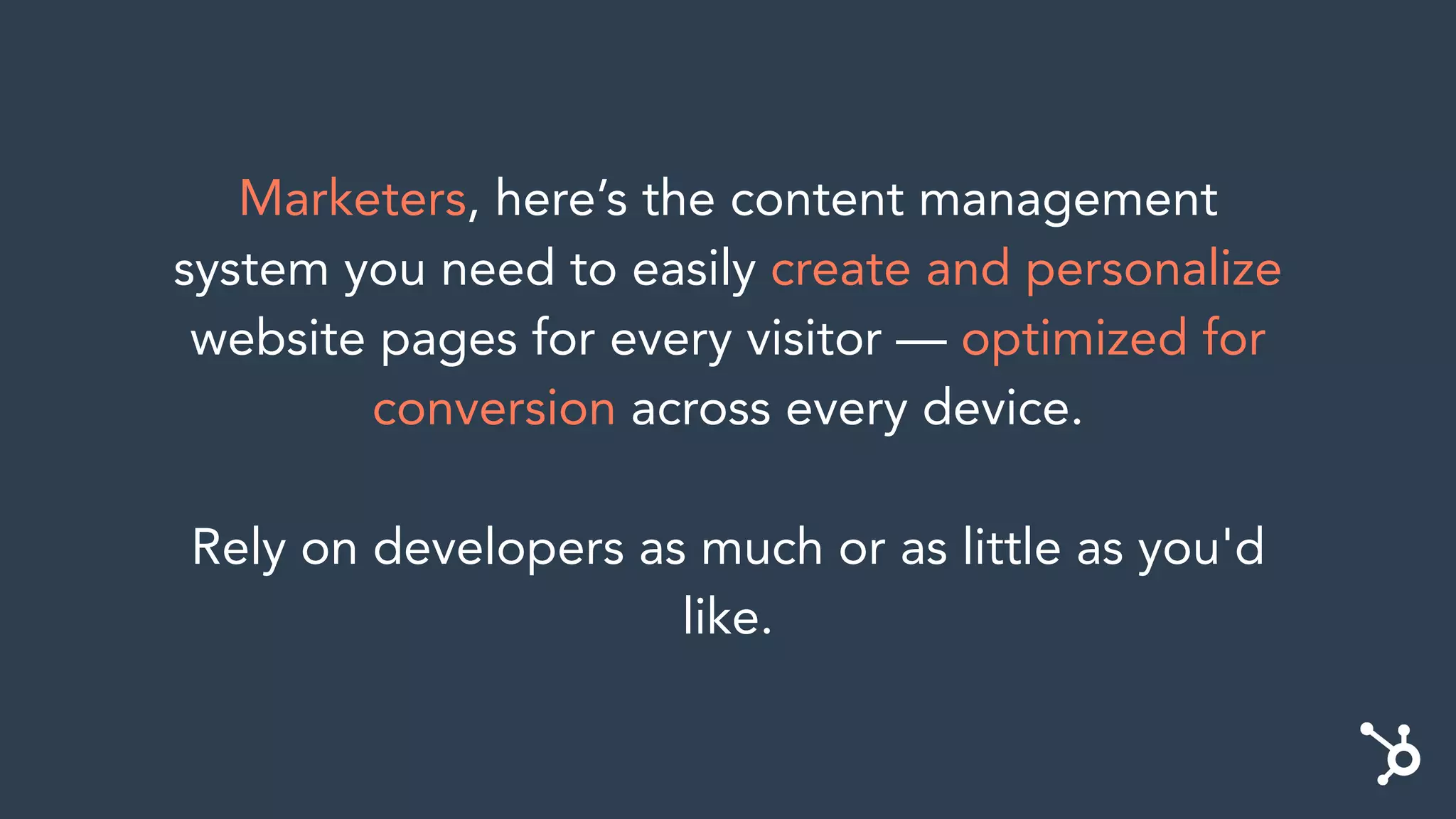 Marketers, here’s the content management
system you need to easily create and personalize
website pages for every visitor — optimized for
conversion across every device.
Rely on developers as much or as little as you'd
like.
 