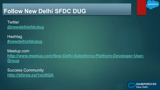 Follow New Delhi SFDC DUG
Twitter
@newdelhisfdcdug
Hashtag
#newdelhisfdcdug
Meetup.com
http://www.meetup.com/New-Delhi-Salesforce-Platform-Developer-User-
Group
Success Community
http://sforce.co/1oc0lQA
 