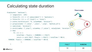 Determine a state
Deriving state
import "math"
from(bucket: "machines")
|> range(start: -24h)
|> filter(fn: (r) => r["_mea...