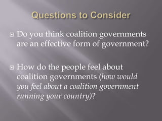    Do you think coalition governments
    are an effective form of government?

   How do the people feel about
    coalition governments (how would
    you feel about a coalition government
    running your country)?
 