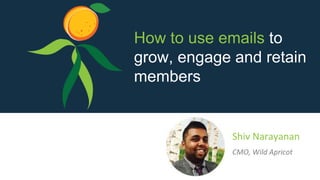 Shiv Narayanan
CMO, Wild Apricot
How to use emails to
grow, engage and retain
members
 