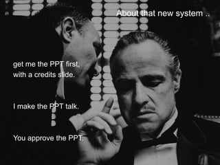 About that new system ..




get me the PPT first,
with a credits slide.



I make the PPT talk.



You approve the PPT.
 