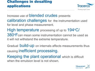 Challenges in desalting 
applications 
Increase use of blended crudes presents 
calibration challenges for the instrumenta...