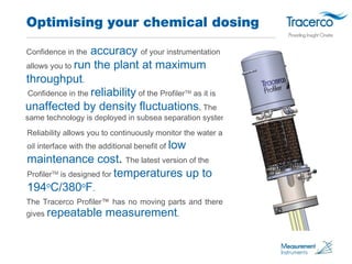 Optimising your chemical dosing 
Confidence in the accuracy of your instrumentation 
allows you to run the plant at maximu...