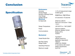 Conclusion 
Specification 
Performance 
Accuracy +/-1% of measurement range 
Density Range 0-3000 kg/m3 
Number of Density...