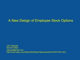 A New Design of Employee Stock Options




John Olagues
504-875-4825
olagues@gmail.com
http://www.wiley.com/WileyCDA/WileyTitle/productCd-0470471921.html
 
