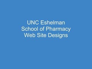 UNC Eshelman
School of Pharmacy
 Web Site Designs
 