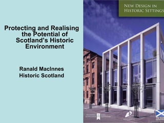 Protecting and Realising the Potential of Scotland’s Historic Environment Ranald MacInnes Historic Scotland 