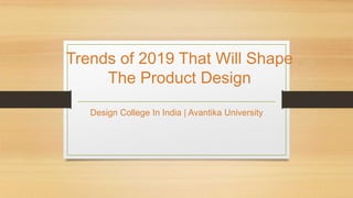 Trends of 2019 That Will Shape
The Product Design
Design College In India | Avantika University
 