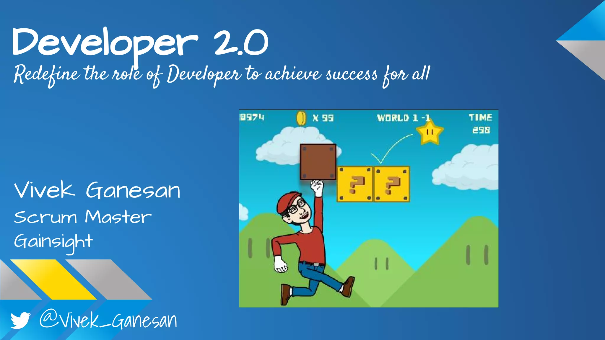 @Vivek_Ganesan
Developer 2.0
Redefine the role of Developer to achieve success for all
Vivek Ganesan
Scrum Master
Gainsight
 