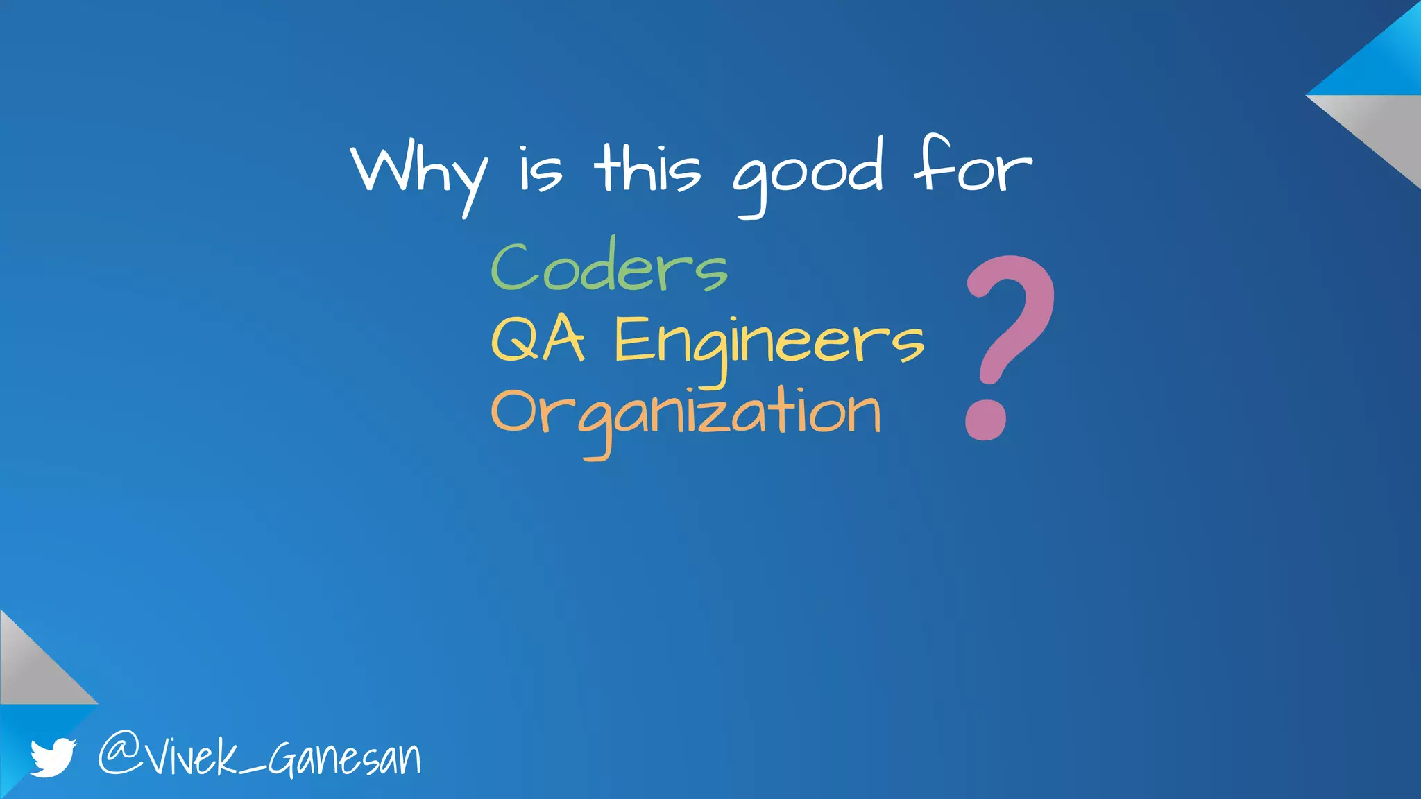 @Vivek_Ganesan
Why is this good for
Coders
QA Engineers
Organization ?
 