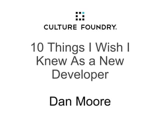 10 Things I Wish I
Knew As a New
Developer
Dan Moore
 