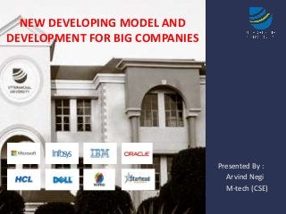 NEW DEVELOPING MODEL AND
DEVELOPMENT FOR BIG COMPANIES

Presented By :
Arvind Negi
M-tech (CSE)

 