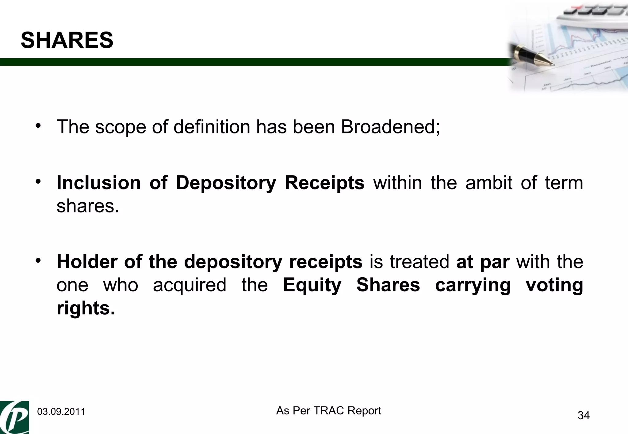 SHARES 03.09.2011 The scope of definition has been Broadened; Inclusion of Depository Receipts  within the ambit of term shares. Holder of the depository receipts  is treated  at par  with the one who acquired the  Equity Shares carrying voting rights. As Per TRAC Report 