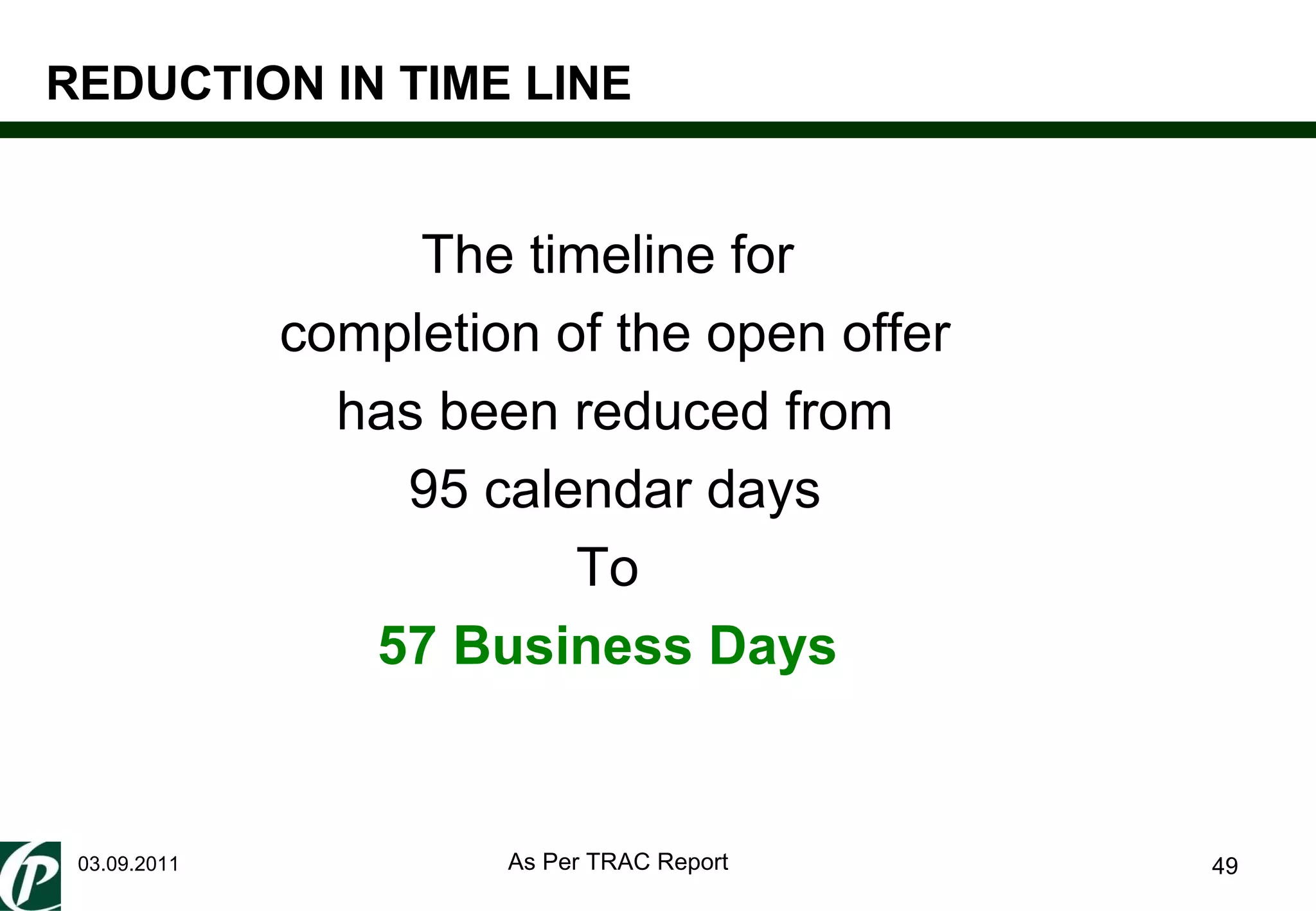 REDUCTION IN TIME LINE 03.09.2011 The timeline for  completion of the open offer has been reduced from  95 calendar days To  57 Business Days  As Per TRAC Report 