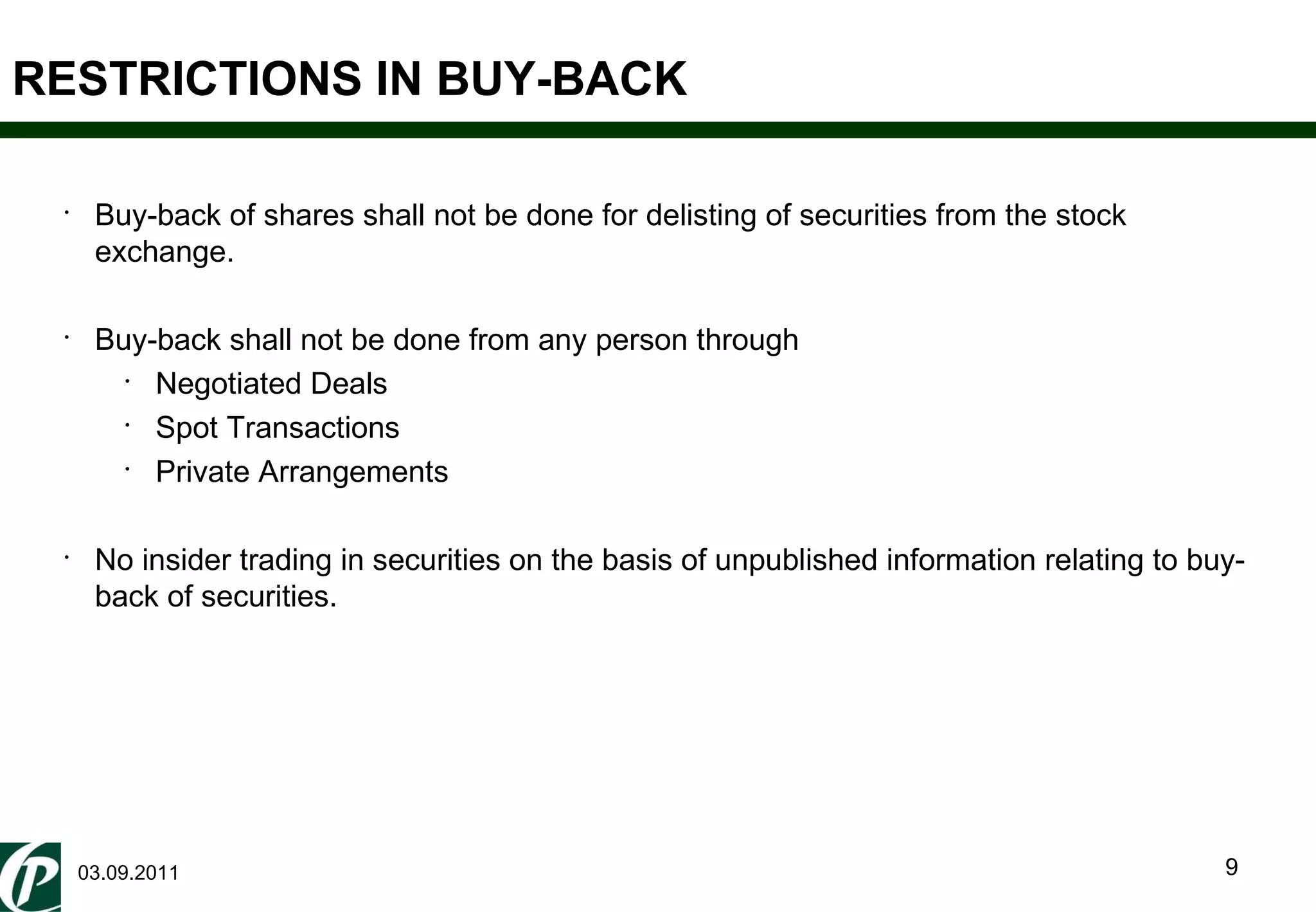 03.09.2011 RESTRICTIONS IN BUY-BACK Buy-back of shares shall not be done for delisting of securities from the stock exchange. Buy-back shall not be done from any person through Negotiated Deals Spot Transactions Private Arrangements No insider trading in securities on the basis of unpublished information relating to buy-back of securities. 