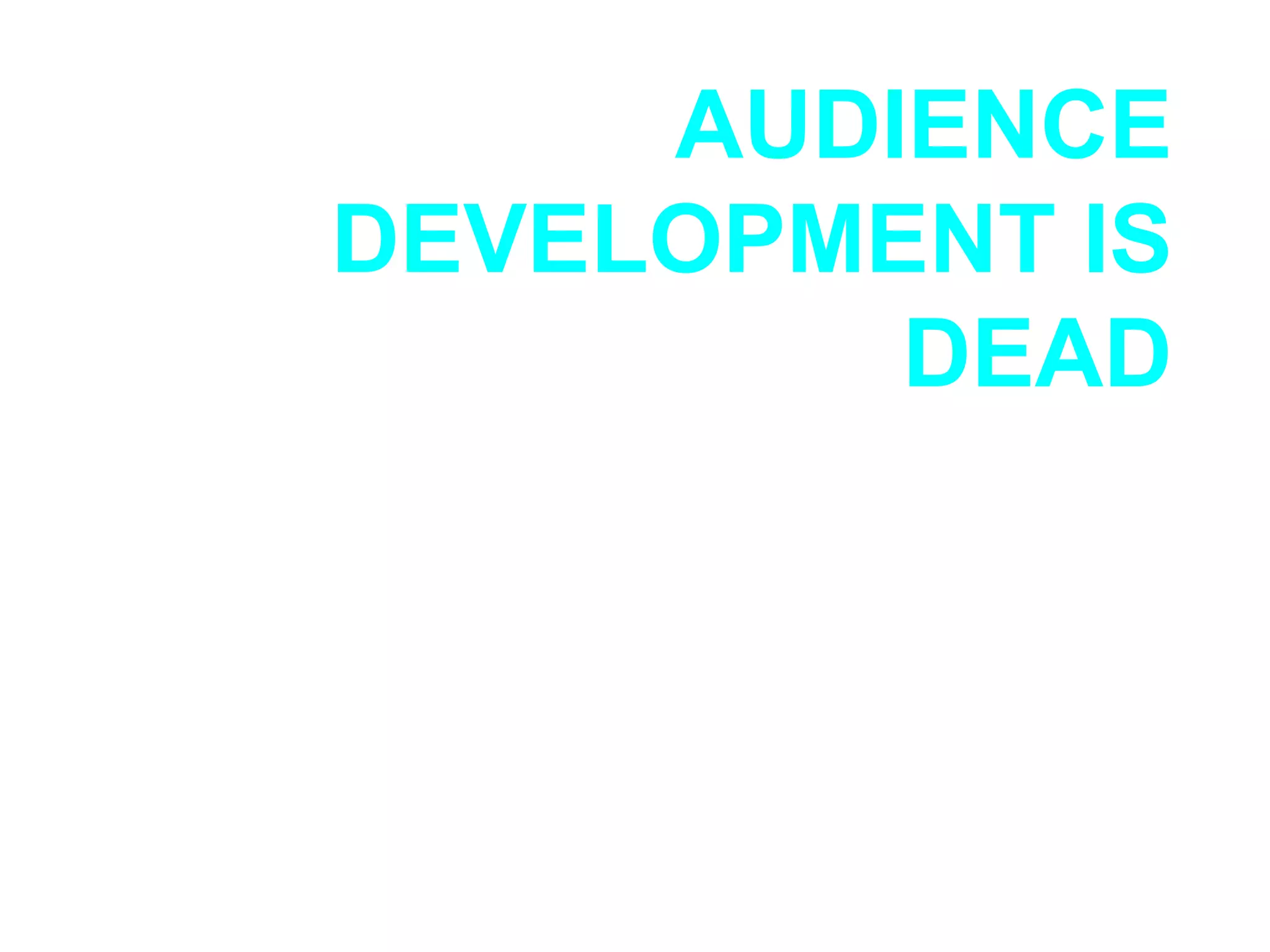 AUDIENCE DEVELOPMENT IS DEAD 