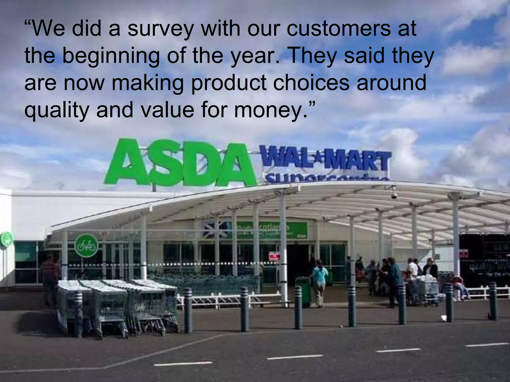 “ We did a survey with our customers at the beginning of the year. They said they are now making product choices around quality and value for money.” 