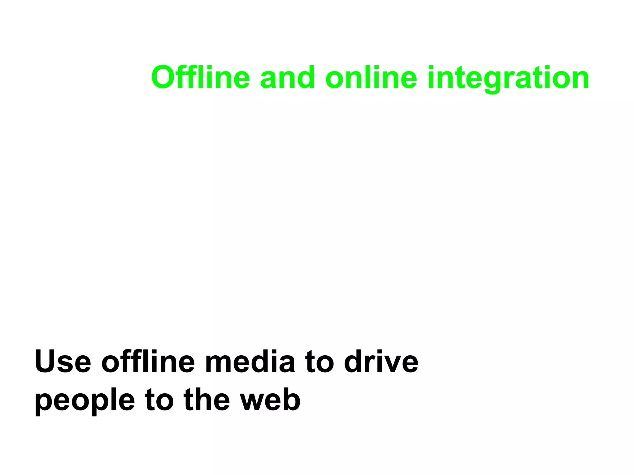 Offline and online integration Use offline media to drive people to the web 