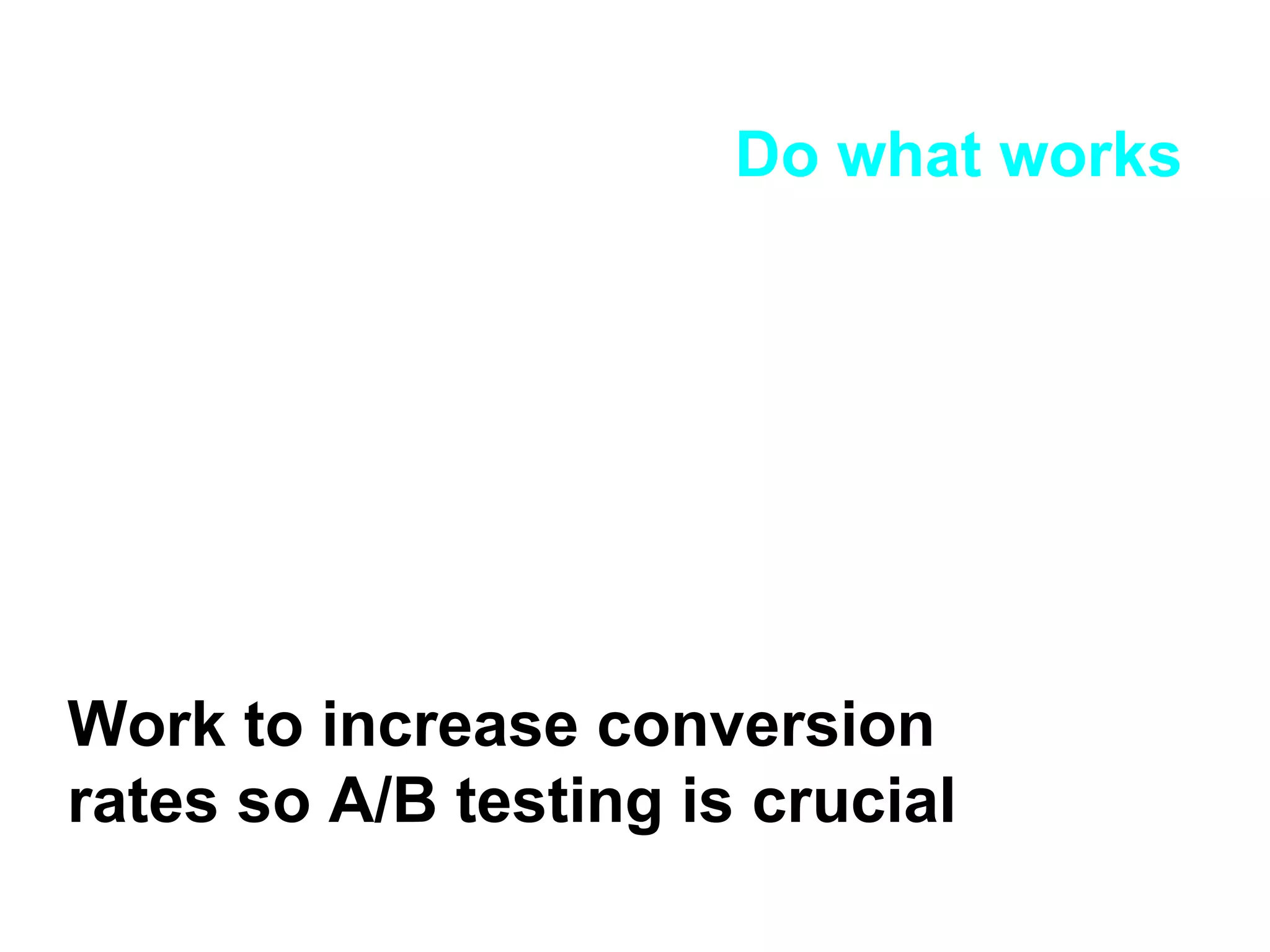 Do what works Work to increase conversion rates so A/B testing is crucial 