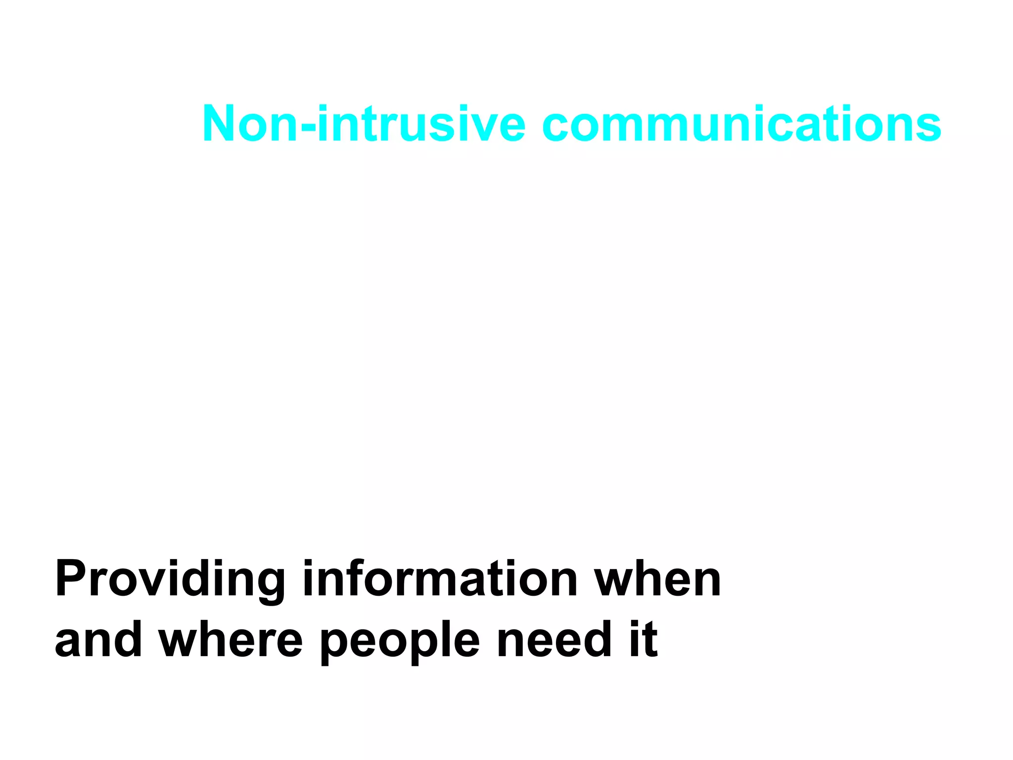 Non-intrusive communications Providing information when and where people need it 
