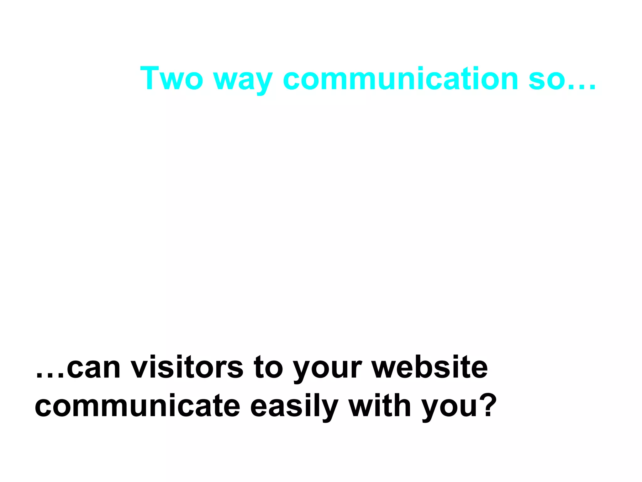 Two way communication so… … can visitors to your website communicate easily with you? 